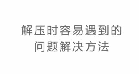 压缩包解压时容易遇到的问题 解决方法
